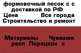 формовочный песок с с доставкой по РФ › Цена ­ 1 190 - Все города Строительство и ремонт » Материалы   . Чувашия респ.,Порецкое. с.